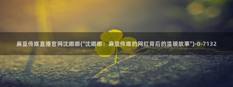 麻豆传媒直播官网黄:麻豆传媒直播官网沈娜娜(\